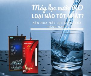 Máy lọc nước RO loại nào tốt nhất? Nên mua máy lọc nước của hãng nào?